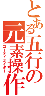 とある五行の元素操作（コーディネイター）