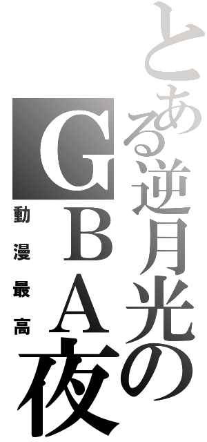 とある逆月光のＧＢＡ夜（動漫最高）