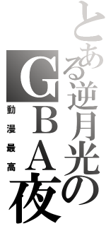 とある逆月光のＧＢＡ夜（動漫最高）