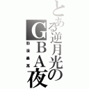 とある逆月光のＧＢＡ夜（動漫最高）