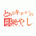 とあるキチガイの根絶やし（カルト教）