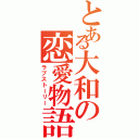 とある大和の恋愛物語（ラブストーリー）