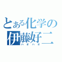 とある化学の伊藤好二（ハオハオ）