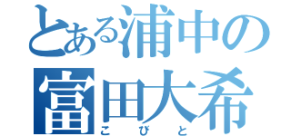 とある浦中の富田大希（こびと）