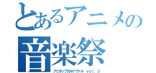 とあるアニメの音楽祭（アニポップカルナヴァル ｖｏｌ．３）