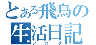 とある飛鳥の生活日記（ブログ）