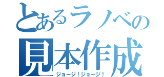 とあるラノベの見本作成（ジョージ！ジョージ！）