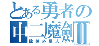 とある勇者の中二魔劍Ⅱ（除掉外星人）