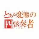 とある変態の四弦奏者（ベーシスト）