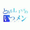 とあるＬＩＮＥのいつメン（（＾▽＾））