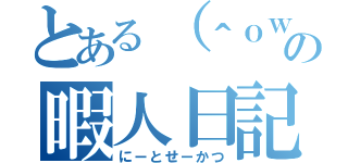 とある（＾ｏｗく＾）るの暇人日記（にーとせーかつ）