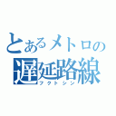 とあるメトロの遅延路線（フクトシン）