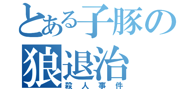 とある子豚の狼退治（殺人事件）