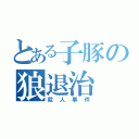 とある子豚の狼退治（殺人事件）