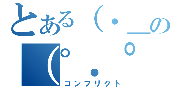 とある（・＿・）の（゜．゜）（コンフリクト）