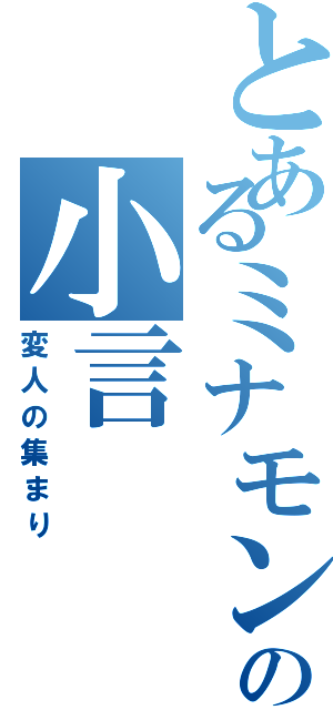 とあるミナモンの小言（変人の集まり）