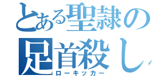 とある聖隷の足首殺し（ローキッカー）