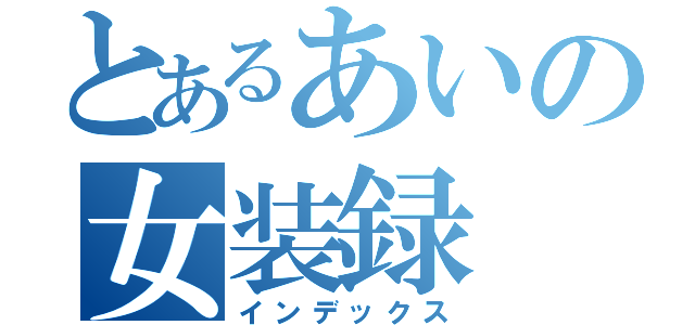 とあるあいの女装録（インデックス）