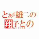 とある雄二の翔子との結婚（とうそうげき）