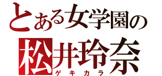 とある女学園の松井玲奈（ゲキカラ）