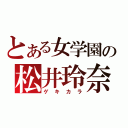 とある女学園の松井玲奈（ゲキカラ）