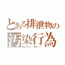 とある排泄物の汚染行為（胸にかけて！胸に！！）