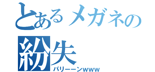 とあるメガネの紛失（パリーーンｗｗｗ）