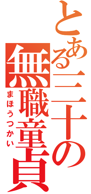 とある三十の無職童貞（まほうつかい）