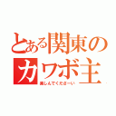 とある関東のカワボ主（楽しんでくださーい）