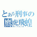 とある刑事の鷹虎飛蝗（タトバコンボ）