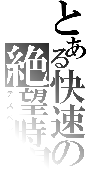 とある快速の絶望時間（デスペアー）