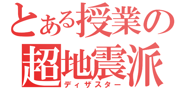 とある授業の超地震派（ディザスター）