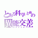 とある科学と術の異能交差（カデトラル）