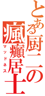 とある厨二の瘋癲居士（マッドネス）