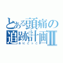 とある頭痛の追跡計画Ⅱ（おにごっこ）