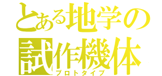 とある地学の試作機体（プロトタイプ）