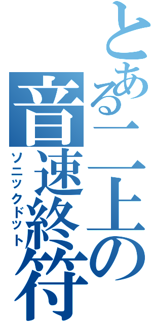 とある二上の音速終符（ソニックドット）