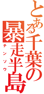 とある千葉の暴走半島（チンソウ）