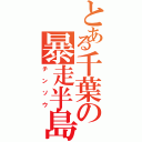 とある千葉の暴走半島（チンソウ）