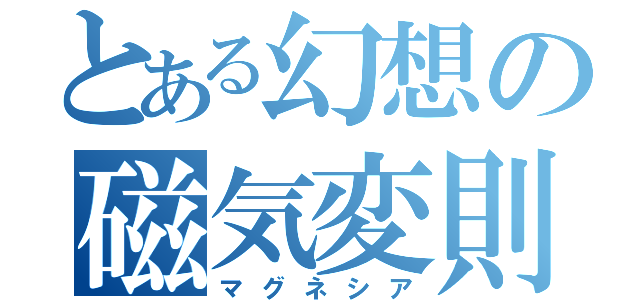 とある幻想の磁気変則（マグネシア）