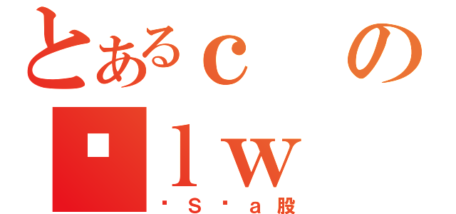 とあるｃのｌｗ（ɑＳĂａ股）