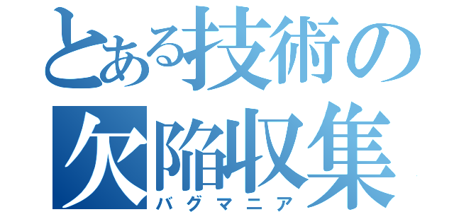 とある技術の欠陥収集（バグマニア）