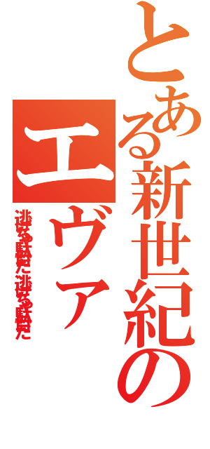 とある新世紀のエヴァ（逃げちゃ駄目だ、逃げちゃ駄目だ）