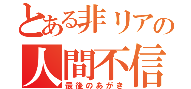 とある非リアの人間不信（最後のあがき）