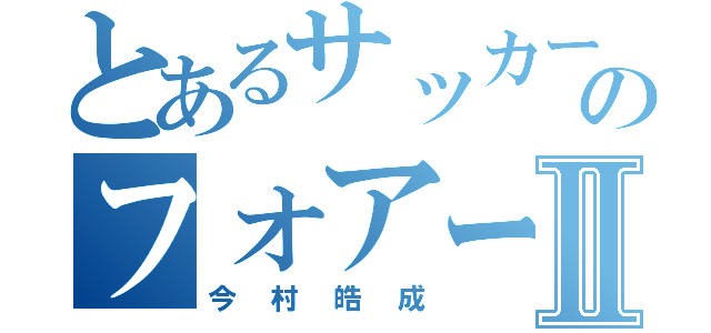 とあるサッカー部のフォアードⅡ（今村皓成）