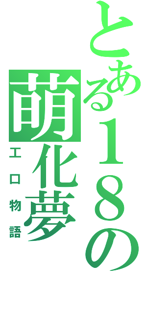 とある１８の萌化夢（工口物語）