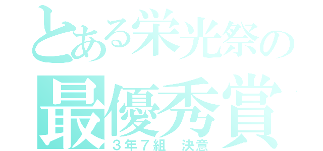 とある栄光祭の最優秀賞（３年７組 決意）