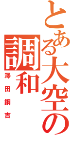 とある大空の調和（澤田鋼吉）