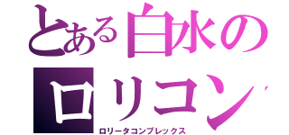 とある白水のロリコン（ロリータコンプレックス）