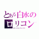 とある白水のロリコン（ロリータコンプレックス）